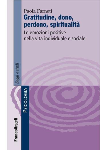 Gratitudine, dono, perdono, spiritualità. Le emozioni positive nella vita individuale e sociale - Paola Farneti - Libro Franco Angeli 2016, Serie di psicologia | Libraccio.it