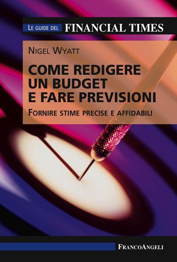 Come redigere un budget e fare previsioni. Fornire stime precise e affidabili. Le guide del Financial Times - Nigel Wyatt - Libro Franco Angeli 2017, Management Tools | Libraccio.it