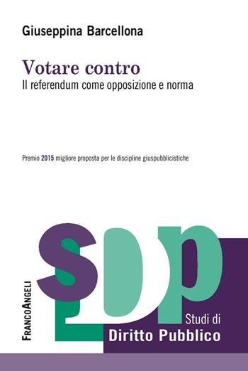 Votare contro. Il referendum come opposizione e norma - Giuseppina Barcellona - Libro Franco Angeli 2016, Studi di diritto pubblico | Libraccio.it