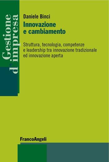 Innovazione e cambiamento. Struttura, tecnologia, competenze e leadership tra innovazione tradizionale ed innovazione aperta - Daniele Binci - Libro Franco Angeli 2016, Gestione d'impresa | Libraccio.it
