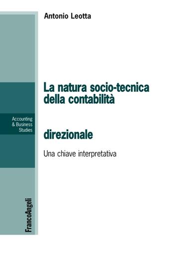 La natura socio-tecnica della contabilità direzionale. Una chiave interpretativa del rapporto tra la teoria e la pratica - Antonio Leotta - Libro Franco Angeli 2016, Accounting & business studies | Libraccio.it