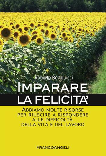Imparare la felicità. Abbiamo molte risorse per riuscire a rispondere alle difficoltà della vita e del lavoro - Roberta Bortolucci - Libro Franco Angeli 2016, Trend | Libraccio.it