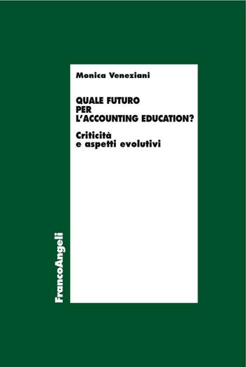 Quale futuro per l'accounting education? Criticità e aspetti evolutivi - Monica Veneziani - Libro Franco Angeli 2016, Economia - Ricerche | Libraccio.it