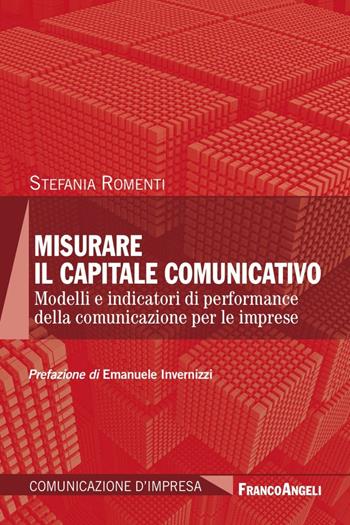 Misurare il capitale comunicativo. Modelli e indicatori di performance della comunicazione per le imprese - Stefania Romenti - Libro Franco Angeli 2016, Comunicazione d'impresa | Libraccio.it