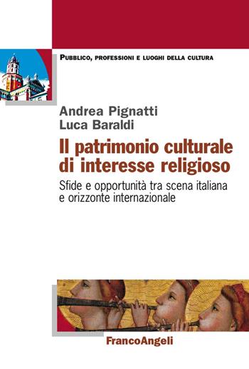 Il patrimonio culturale di interesse religioso. Sfide e opportunità tra scena italiana e orizzonte internazionale - Luca Baraldi, Andrea Pignatti - Libro Franco Angeli 2017, Pubblico, professioni, luoghi della cultura | Libraccio.it