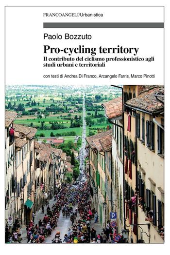 Pro-cycling territory. Il contributo del ciclismo professionistico agli studi urbani e territoriali - Paolo Bozzuto - Libro Franco Angeli 2016, Urbanistica | Libraccio.it