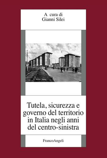 Tutela, sicurezza e governo del territorio in Italia negli anni del centro-sinistra  - Libro Franco Angeli 2016, Fondazione studi storici Filippo Turati | Libraccio.it
