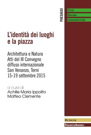 L' identità dei luoghi e la piazza. Architettura e natura. Atti del III Convegno diffuso internazionale (San Venanzo, 15-19 settembre 2015)  - Libro Franco Angeli 2016, Paesaggi: città, natura, infrastrutture | Libraccio.it