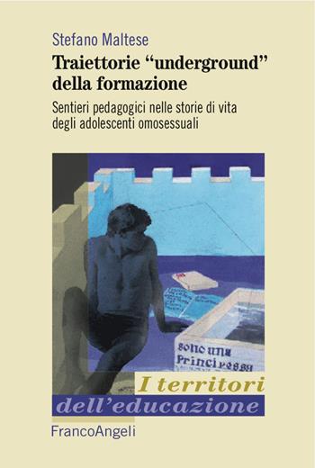 Traiettorie «underground» della formazione. Sentieri pedagogici nelle storie di vita degli adolescenti omosessuali - Stefano Maltese - Libro Franco Angeli 2017, I territori dell'educazione | Libraccio.it