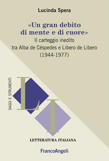 «Un gran debito di mente e di cuore». Il carteggio inedito tra Alba de Céspedes e Libero de Libero (1944-1977) - Lucinda Spera - Libro Franco Angeli 2016, Letteratura italiana. Saggi e strumenti | Libraccio.it