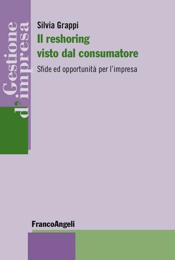 Il reshoring visto dal consumatore. Sfide ed opportunità per l'impresa - Silvia Grappi - Libro Franco Angeli 2016, Gestione d'impresa | Libraccio.it