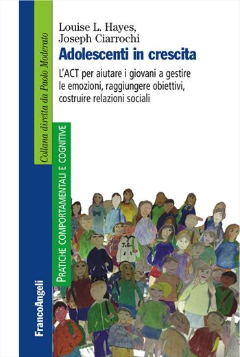 Adolescenti in crescita. L'ACT per aiutare i giovani a gestire le emozioni, raggiungere obiettivi, costruire relazioni sociali - Louise L. Hayes, Joseph Ciarrochi - Libro Franco Angeli 2017, Pratiche comportamentali e cognitive | Libraccio.it