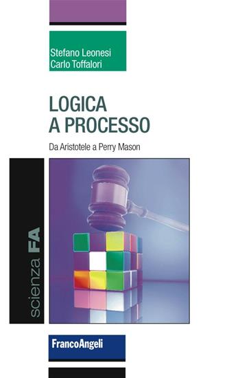 Logica a processo. Da Aristotele a Perry Mason - Stefano Leonesi, Carlo Toffalori - Libro Franco Angeli 2016, Scienza FA | Libraccio.it