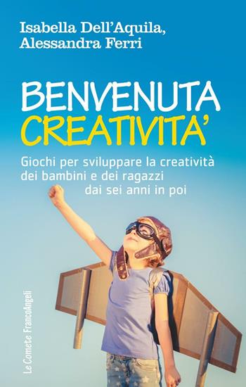 Benvenuta creatività. Giochi per sviluppare la creatività dei bambini e dei ragazzi dai sei anni in poi - Isabella Dell'Aquila, Alessandra Ferri - Libro Franco Angeli 2016, Le comete | Libraccio.it