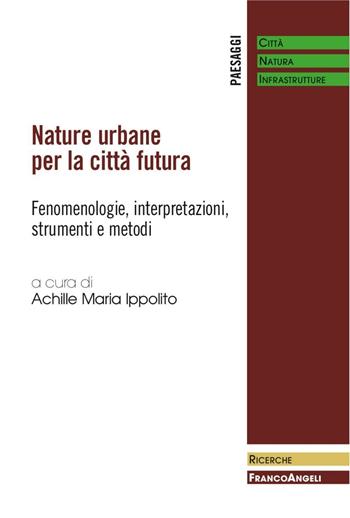 Nature urbane per la città futura. Fenomenologie, interpretazioni, strumenti e metodi  - Libro Franco Angeli 2017, Paesaggi: città, natura, infrastrutture | Libraccio.it