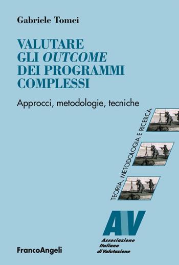 Valutare gli outcome dei programmi complessi. Approcci, metodologie, tecniche - Gabriele Tomei - Libro Franco Angeli 2016, Valutazione. Teoria, metodol. e ricerca | Libraccio.it