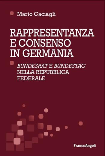Rappresentanza e consenso in Germania. «Bundesrat» e «Bundestag» nella Repubblica federale - Mario Caciagli - Libro Franco Angeli 2016, Scienza della politica e dell'amministra. | Libraccio.it