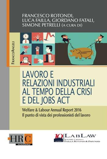 Lavoro e relazioni industriali al tempo della crisi e del Jobs act. Welfare & Labour annual report 2016. Il punto di vista dei professionisti del lavoro  - Libro Franco Angeli 2016, Hr Community | Libraccio.it