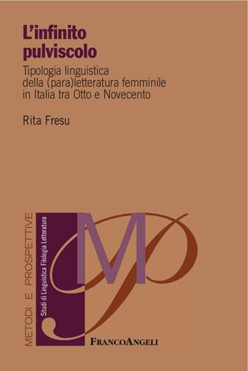 L' infinito pulviscolo. Tipologia linguistica della (para) letteratura femminile in Italia tra Otto e Novecento - Rita Fresu - Libro Franco Angeli 2016, Metodi e prospettive. Studi di linguistica, filologia, letteratura | Libraccio.it