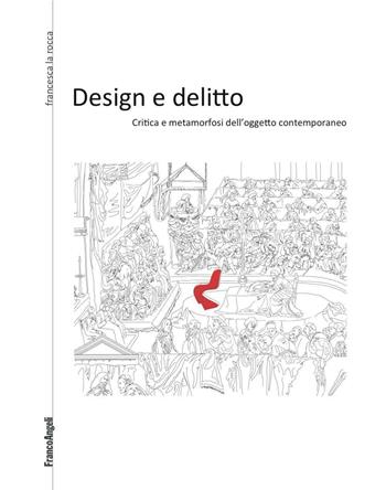 Design e delitto. Critica e metamorfosi dell'oggetto contemporaneo - Francesca La Rocca - Libro Franco Angeli 2016, Culture del design | Libraccio.it