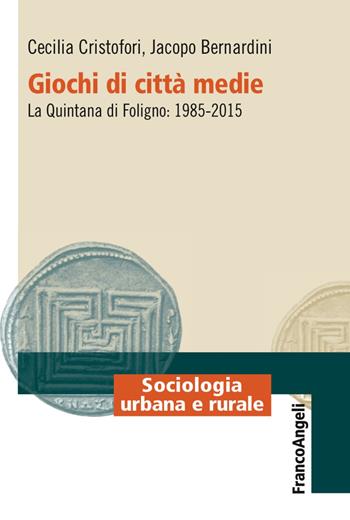 Giochi di città medie. La Quintana di Foligno: 1985-2015 - Cecilia Cristofori, Jacopo Bernardini - Libro Franco Angeli 2017, Sociologia urbana e rurale-Sez. 1 | Libraccio.it