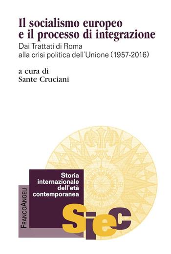 Il socialismo europeo e il processo di integrazione. Dai Trattati di Roma alla crisi politica dell'Unione (1957-2016) - Sante Cruciani - Libro Franco Angeli 2016, Storia internazionale dell'età contemporanea | Libraccio.it