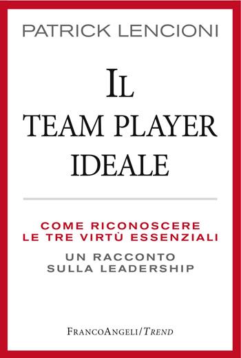 Il Team Player ideale. Come riconoscere le tre virtù essenziali. Un racconto sulla leadership - Patrick Lencioni - Libro Franco Angeli 2017, Trend | Libraccio.it