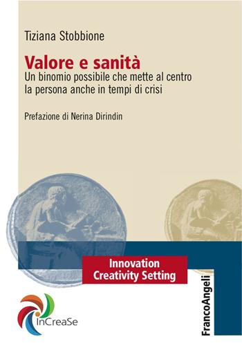 Valore e sanità. Un binomio possibile che mette al centro la persona anche in tempi di crisi - Tiziana Stobbione - Libro Franco Angeli 2017, Innovation Creativity Setting. InCreaSe | Libraccio.it