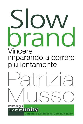 Slow brand. Vincere imparando a correre più lentamente - Patrizia Musso - Libro Franco Angeli 2017, Community. Corporate & marketing communication | Libraccio.it