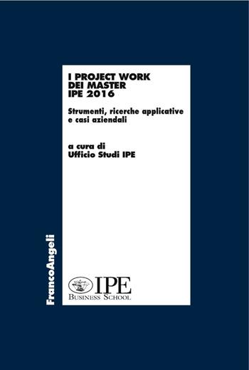 I project work dei master I.P.E. 2016. Strumenti, ricerche applicative e casi aziendali  - Libro Franco Angeli 2016, Economia | Libraccio.it