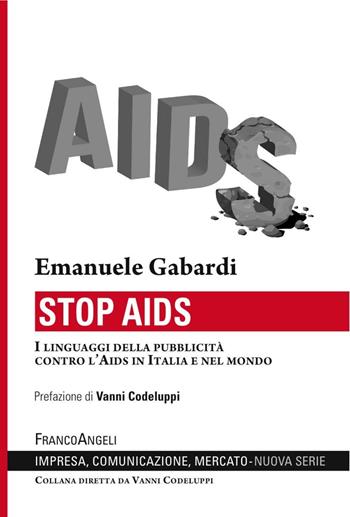 Stop Aids. I linguaggi della pubblicità contro l'Aids in Italia e nel mondo - Emanuele Gabardi - Libro Franco Angeli 2017, Impresa, comunicazione, mercato | Libraccio.it