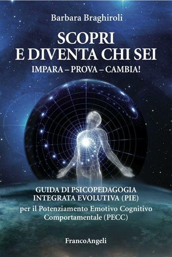 Scopri e diventa chi sei. Impara, prova, cambia! Guida di psicopedagia integrata evolutiva (PIE) per il potenziamento emotivo cognitivo comportamentale (PECC) - Barbara Braghiroli - Libro Franco Angeli 2017, Varie. Saggi e manuali | Libraccio.it