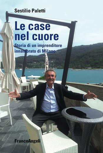 Le case nel cuore. Storia di un imprenditore innamorato di Milano - Sestilio Paletti - Libro Franco Angeli 2016, Varie. Saggi e manuali | Libraccio.it