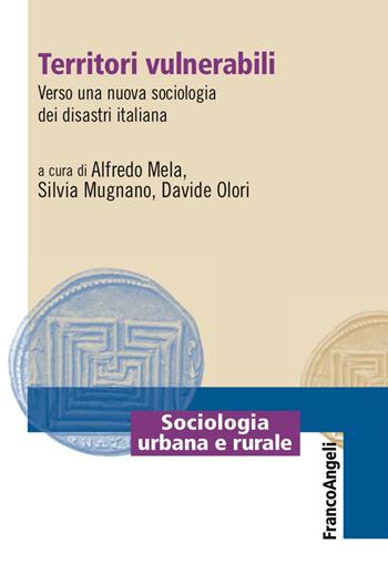 Territori vulnerabili. Verso una nuova sociologia dei disastri italiana - Alfredo Mela, Silvia Mugnano, Davide Olori - Libro Franco Angeli 2017, Sociologia urbana e rurale-Sez. 1 | Libraccio.it