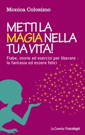 Metti la magia nella tua vita! Fiabe, storie ed esercizi per liberare la fantasia ed essere felici