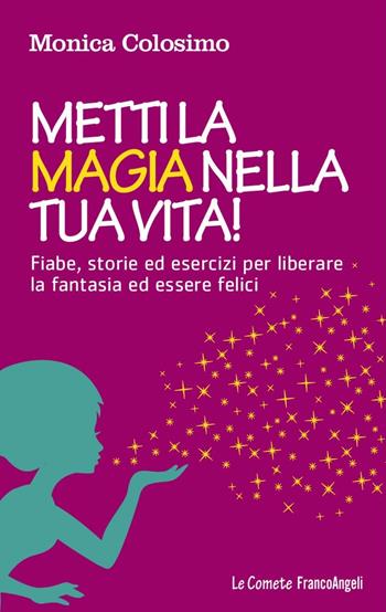 Metti la magia nella tua vita! Fiabe, storie ed esercizi per liberare la fantasia ed essere felici - Monica Colosimo - Libro Franco Angeli 2016, Le comete | Libraccio.it