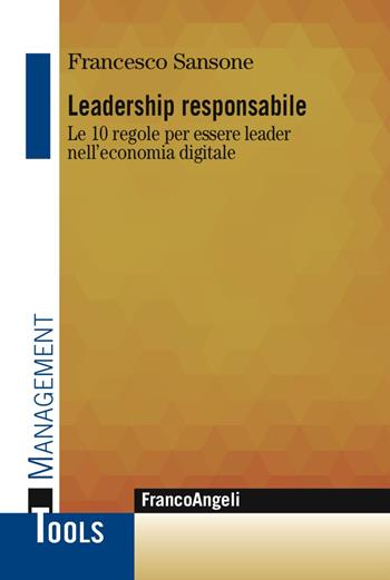 Leadership responsabile. Le 10 regole per essere leader nell'economia digitale - Francesco Sansone - Libro Franco Angeli 2017, Management Tools | Libraccio.it