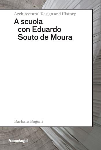A scuola con Eduardo Souto de Moura - Barbara Bogoni - Libro Franco Angeli 2018, Architectural Design and History | Libraccio.it