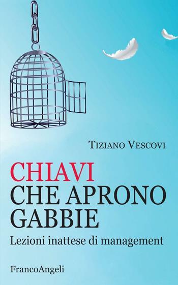 Chiavi che aprono gabbie. Lezioni inattese di management - Tiziano Vescovi - Libro Franco Angeli 2016, Varie. Saggi e manuali | Libraccio.it