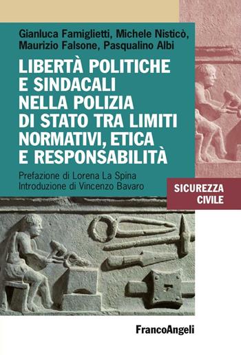 Libertà politiche e sindacali nella Polizia di Stato tra limiti normativi, etica e responsabilità - Gianluca Famiglietti, Michele Nisticò, Maurizio Falsone - Libro Franco Angeli 2016, Sicurezza civile | Libraccio.it