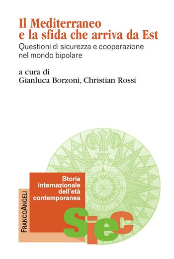 Il Mediterraneo e la sfida che arriva da Est. Questioni di sicurezza e cooperazione nel mondo bipolare  - Libro Franco Angeli 2017, Storia internazionale dell'età contemporanea | Libraccio.it