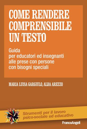 Come rendere comprensibile un testo. Guida per educatori ed insegnanti alle prese con persone con bisogni speciali - Maria Luisa Gargiulo, Alba Arezzo - Libro Franco Angeli 2017, Strumenti per il lavoro psico-sociale ed educativo | Libraccio.it