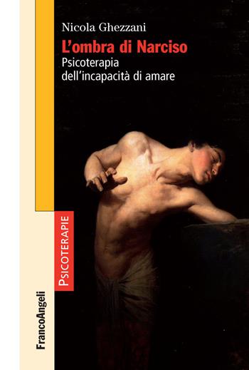 L' ombra di Narciso. Psicoterapia dell'incapacità di amare - Nicola Ghezzani - Libro Franco Angeli 2017, Psicoterapie | Libraccio.it