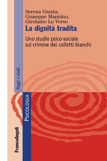 La dignità tradita. Uno studio psico-sociale sul crimine dei colletti bianchi - Serena Giunta, Giuseppe Mannino, Girolamo Lo Verso - Libro Franco Angeli 2017, Serie di psicologia | Libraccio.it