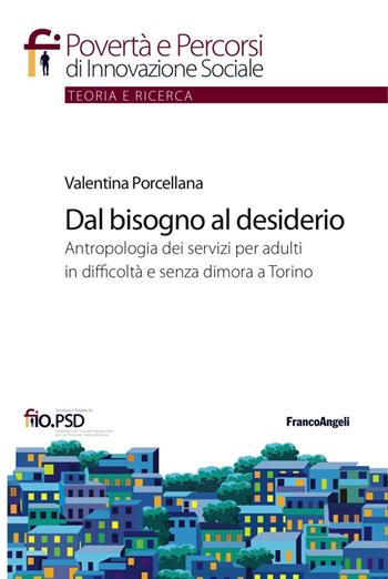 Dal bisogno al desiderio. Antropologia dei servizi per adulti in difficoltà e senza dimora a Torino - Valentina Porcellana - Libro Franco Angeli 2017, Povertà e percorsi di innovazione sociale | Libraccio.it