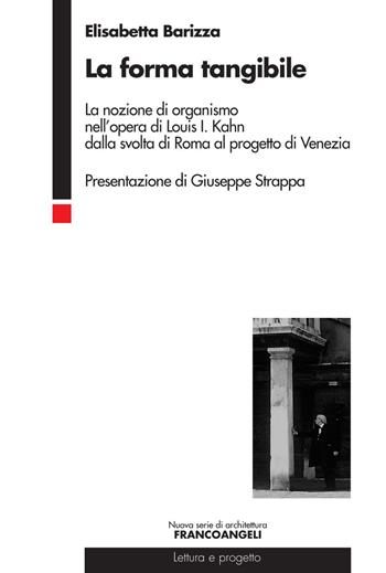 La forma tangibile. La nozione di organismo nell'opera di Louis I. Kahn dalla svolta di Roma al progetto di Venezia - Elisabetta Barizza - Libro Franco Angeli 2017, Nuova serie di architettura | Libraccio.it