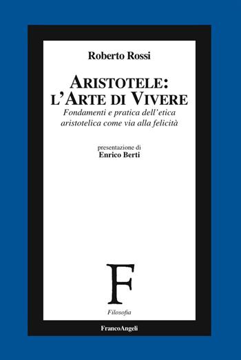 Aristotele: l'arte di vivere. Fondamenti e pratica dell'etica aristotelica come via alla felicità - Roberto Rossi - Libro Franco Angeli 2018, Filosofia | Libraccio.it