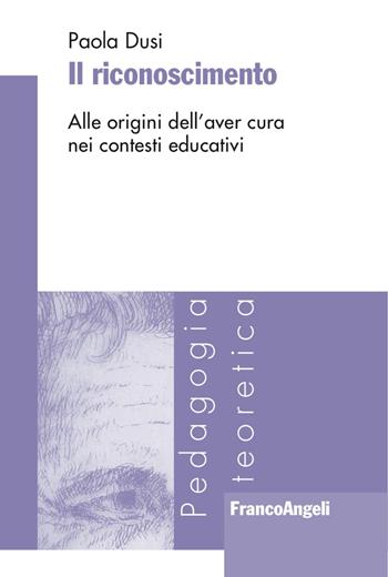 Il riconoscimento. Alle origini dell'aver cura nei contesti educativi - Paola Dusi - Libro Franco Angeli 2017, Pedagogia teoretica | Libraccio.it