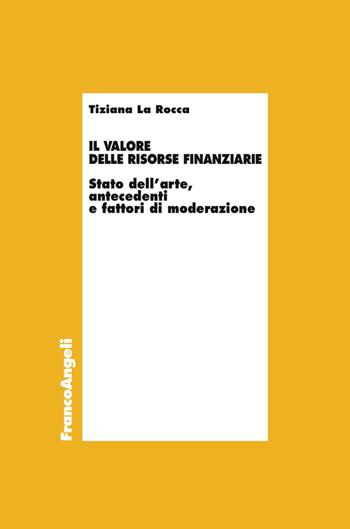 Il valore delle risorse finanziarie. Stato dell'arte, antecedenti e fattori di moderazione - Tiziana La Rocca - Libro Franco Angeli 2016, Economia - Ricerche | Libraccio.it