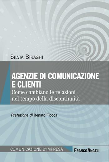 Agenzie di comunicazione e clienti. Come cambiano le relazioni nel tempo della discontinuità - Silvia Biraghi - Libro Franco Angeli 2017, Comunicazione d'impresa | Libraccio.it